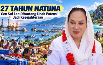 27 Tahun Natuna, Cen Sui Lan Ditantang Mengubah Kekayaan Alam Menjadi Kesejahteraan